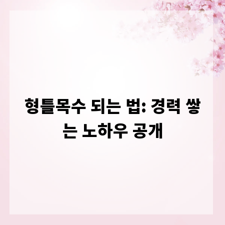 형틀목수 되는 법: 경력 쌓는 노하우 공개