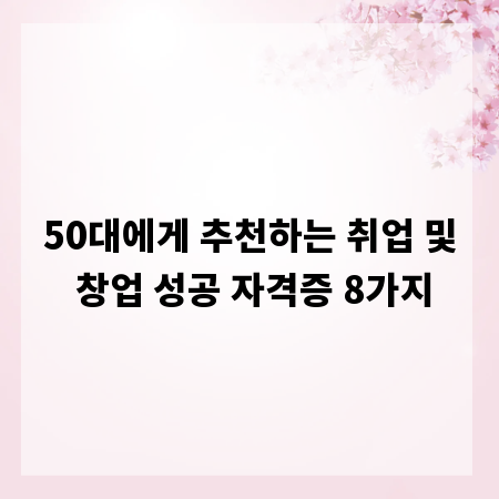 50대에게 추천하는 취업 및 창업 성공 자격증 8가지