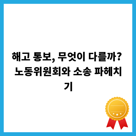 해고 통보, 무엇이 다를까? 노동위원회와 소송 파헤치기