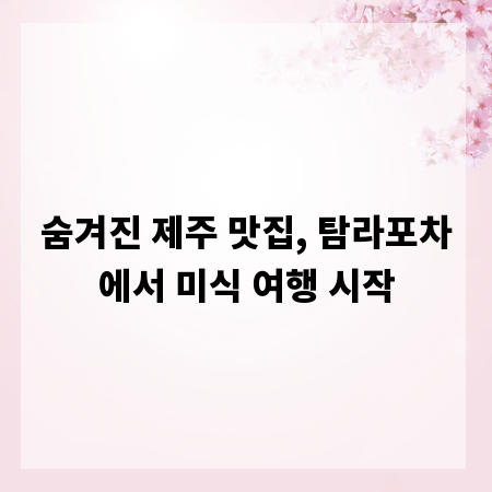 숨겨진 제주 맛집, 탐라포차에서 미식 여행 시작