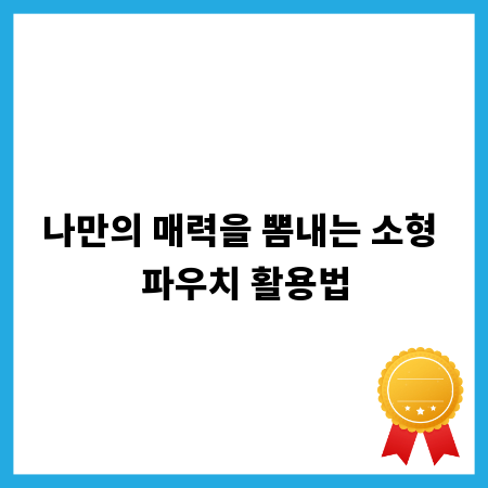 나만의 매력을 뽐내는 소형 파우치 활용법