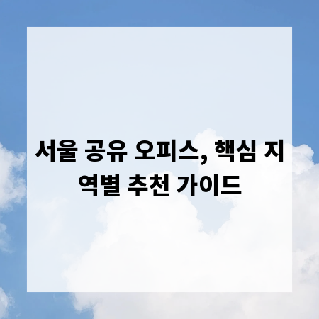 서울 공유 오피스, 핵심 지역별 추천 가이드