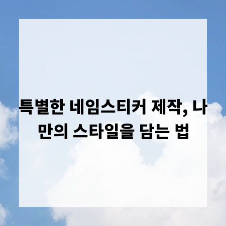 특별한 네임스티커 제작, 나만의 스타일을 담는 법