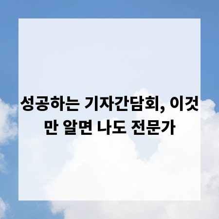 성공하는 기자간담회, 이것만 알면 나도 전문가
