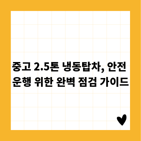 중고 2.5톤 냉동탑차, 안전 운행 위한 완벽 점검 가이드