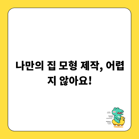 나만의 집 모형 제작, 어렵지 않아요!