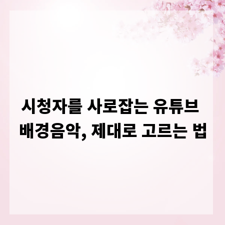 시청자를 사로잡는 유튜브 배경음악, 제대로 고르는 법