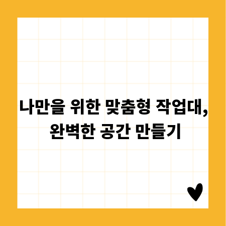 나만을 위한 맞춤형 작업대, 완벽한 공간 만들기
