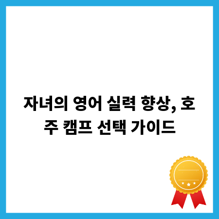 자녀의 영어 실력 향상, 호주 캠프 선택 가이드