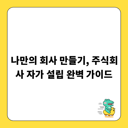 나만의 회사 만들기, 주식회사 자가 설립 완벽 가이드