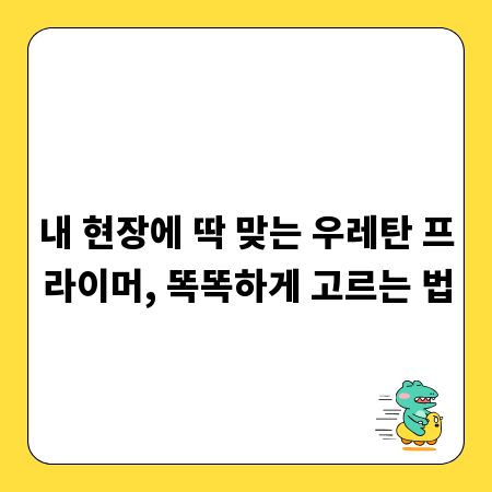 내 현장에 딱 맞는 우레탄 프라이머, 똑똑하게 고르는 법