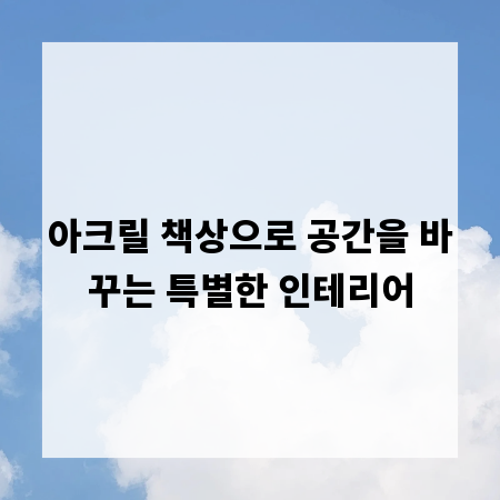 아크릴 책상으로 공간을 바꾸는 특별한 인테리어