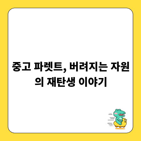 중고 파렛트, 버려지는 자원의 재탄생 이야기
