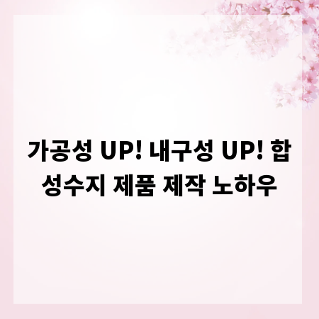 가공성 UP! 내구성 UP! 합성수지 제품 제작 노하우