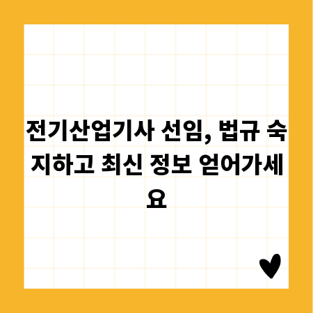 전기산업기사 선임, 법규 숙지하고 최신 정보 얻어가세요
