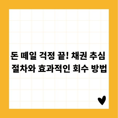 돈 떼일 걱정 끝! 채권 추심 절차와 효과적인 회수 방법