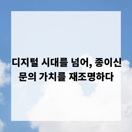 디지털 시대를 넘어, 종이신문의 가치를 재조명하다