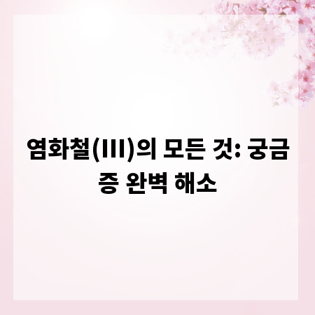 염화철(III)의 모든 것: 궁금증 완벽 해소