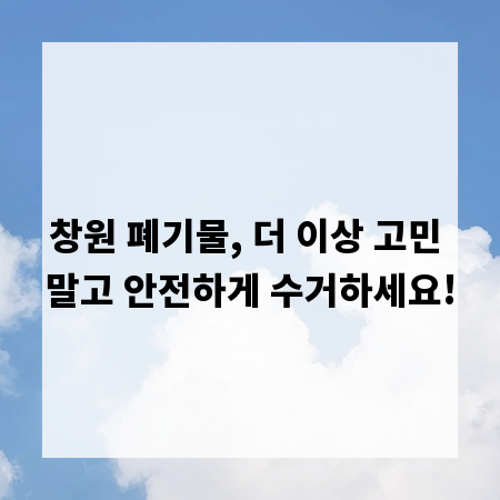 창원 폐기물, 더 이상 고민 말고 안전하게 수거하세요!