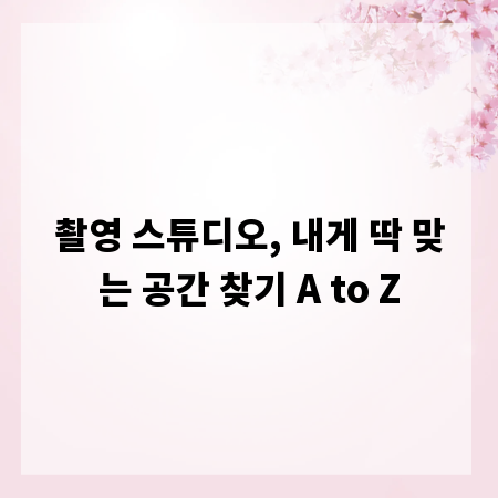 촬영 스튜디오, 내게 딱 맞는 공간 찾기 A to Z