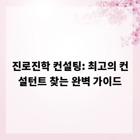 진로진학 컨설팅: 최고의 컨설턴트 찾는 완벽 가이드