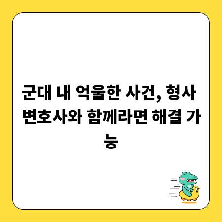 군대 내 억울한 사건, 형사 변호사와 함께라면 해결 가능