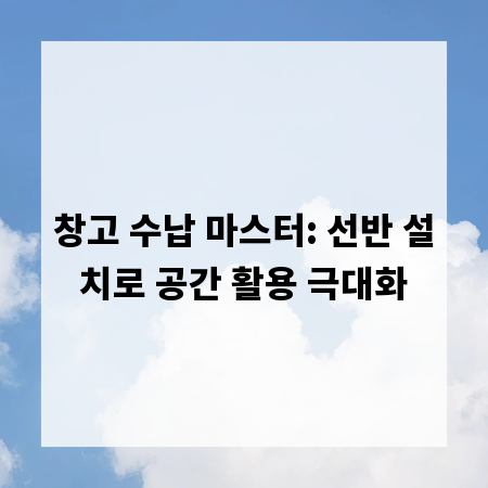 창고 수납 마스터: 선반 설치로 공간 활용 극대화