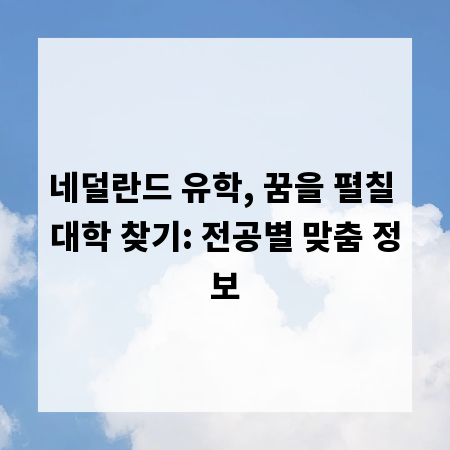 네덜란드 유학, 꿈을 펼칠 대학 찾기: 전공별 맞춤 정보