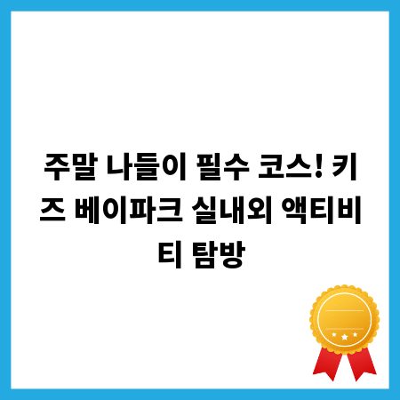 주말 나들이 필수 코스! 키즈 베이파크 실내외 액티비티 탐방