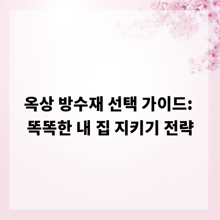 옥상 방수재 선택 가이드: 똑똑한 내 집 지키기 전략