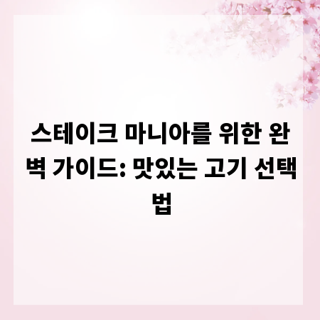 스테이크 마니아를 위한 완벽 가이드: 맛있는 고기 선택법