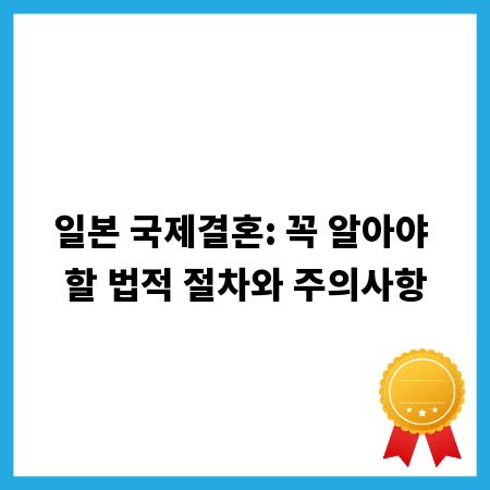 일본 국제결혼: 꼭 알아야 할 법적 절차와 주의사항