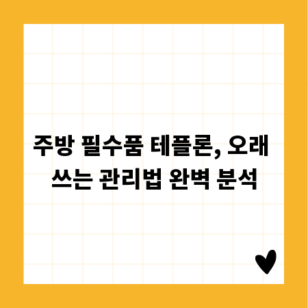 주방 필수품 테플론, 오래 쓰는 관리법 완벽 분석