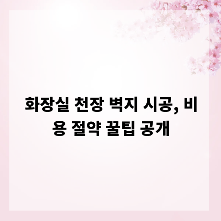 화장실 천장 벽지 시공, 비용 절약 꿀팁 공개