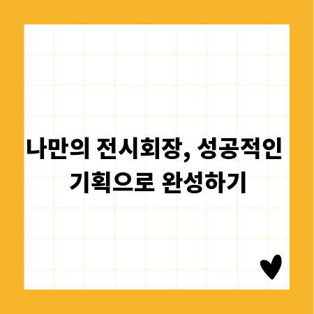 나만의 전시회장, 성공적인 기획으로 완성하기