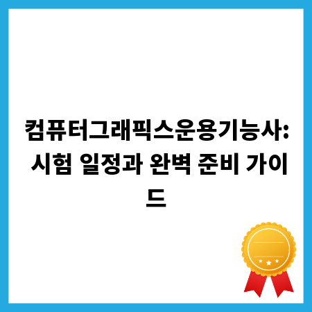 컴퓨터그래픽스운용기능사: 시험 일정과 완벽 준비 가이드