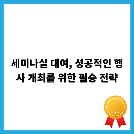 세미나실 대여, 성공적인 행사 개최를 위한 필승 전략