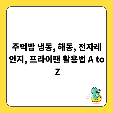주먹밥 냉동, 해동, 전자레인지, 프라이팬 활용법 A to Z