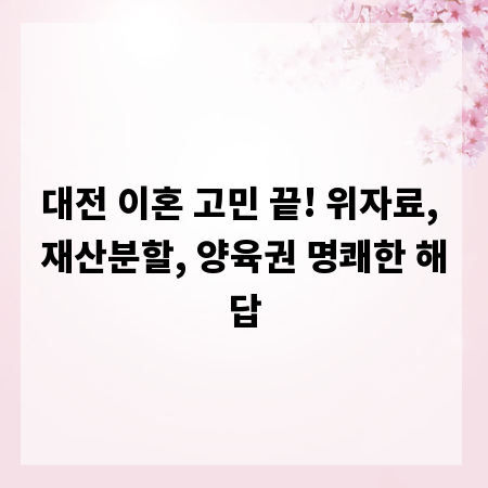 대전 이혼 고민 끝! 위자료, 재산분할, 양육권 명쾌한 해답