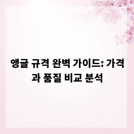 앵글 규격 완벽 가이드: 가격과 품질 비교 분석