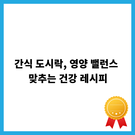 간식 도시락, 영양 밸런스 맞추는 건강 레시피