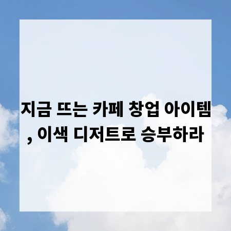 지금 뜨는 카페 창업 아이템, 이색 디저트로 승부하라