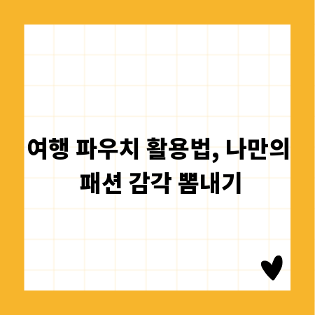 여행 파우치 활용법, 나만의 패션 감각 뽐내기