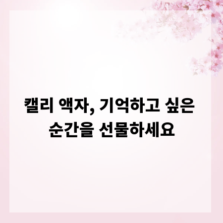 캘리 액자, 기억하고 싶은 순간을 선물하세요