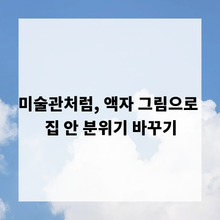 미술관처럼, 액자 그림으로 집 안 분위기 바꾸기