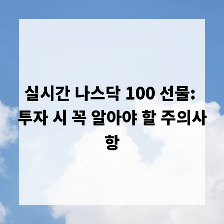 실시간 나스닥 100 선물: 투자 시 꼭 알아야 할 주의사항