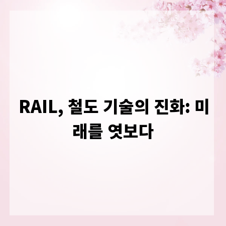 RAIL, 철도 기술의 진화: 미래를 엿보다