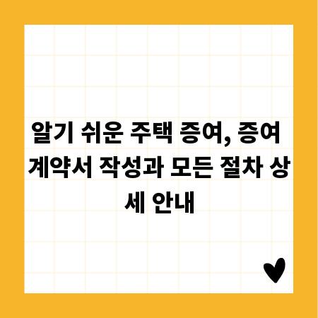 알기 쉬운 주택 증여, 증여 계약서 작성과 모든 절차 상세 안내