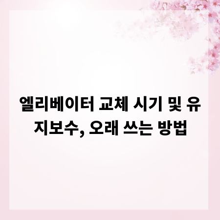 엘리베이터 교체 시기 및 유지보수, 오래 쓰는 방법