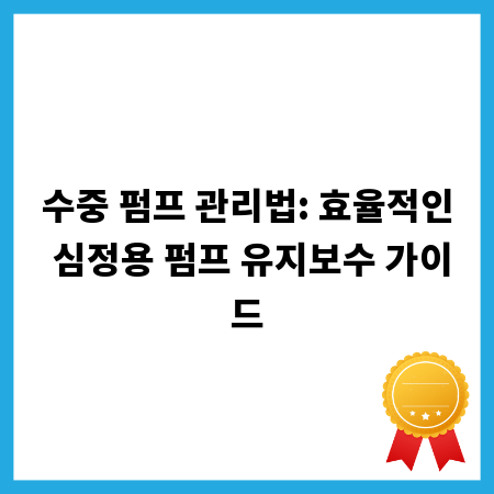 수중 펌프 관리법: 효율적인 심정용 펌프 유지보수 가이드